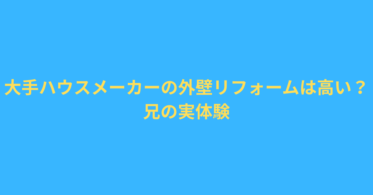 大手ハウスメーカーの外壁リフォーム見積もりが高額だった実体験